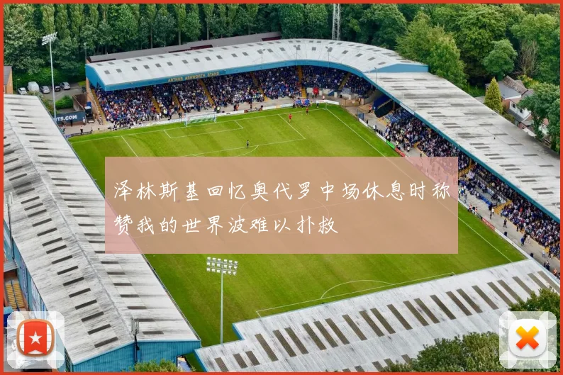 泽林斯基回忆奥代罗中场休息时称赞我的世界波难以扑救