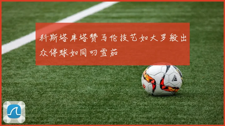 科斯塔库塔赞马伦技艺如大罗般出众停球如同叼雪茄