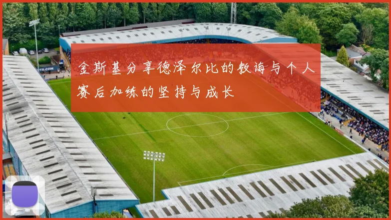 金斯基分享德泽尔比的教诲与个人赛后加练的坚持与成长