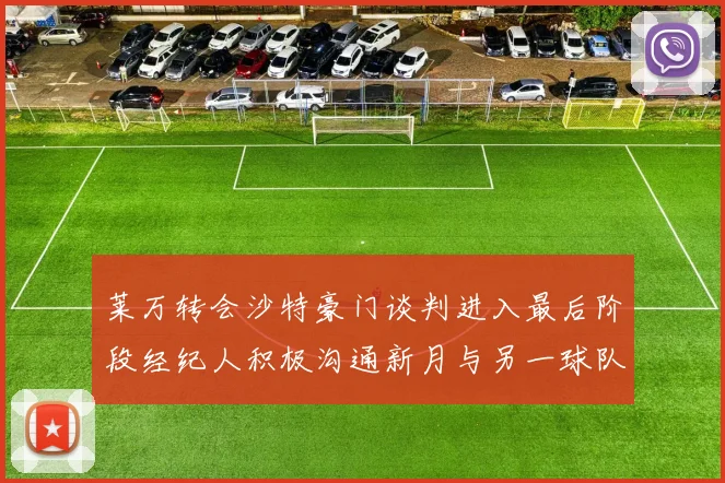 莱万转会沙特豪门谈判进入最后阶段经纪人积极沟通新月与另一球队