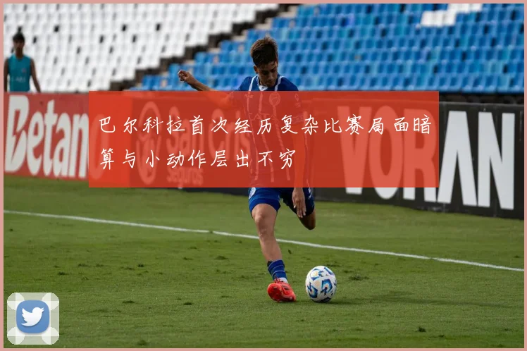 巴尔科拉首次经历复杂比赛局面暗算与小动作层出不穷
