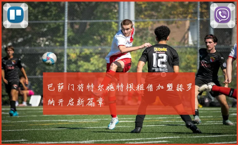 巴萨门将特尔施特根租借加盟赫罗纳开启新篇章