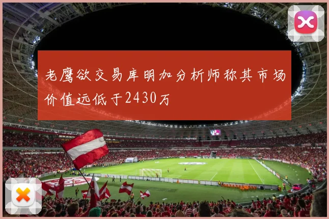老鹰欲交易库明加分析师称其市场价值远低于2430万