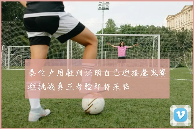 泰伦卢用胜利证明自己迎接魔鬼赛程挑战真正考验即将来临