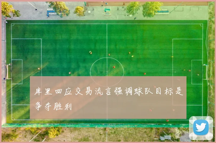 库里回应交易流言强调球队目标是争夺胜利