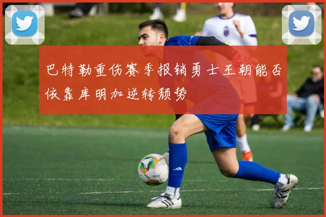 巴特勒重伤赛季报销勇士王朝能否依靠库明加逆转颓势