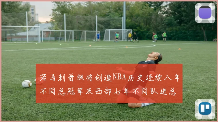 若马刺晋级将创造NBA历史连续八年不同总冠军及西部七年不同队进总决赛的奇迹