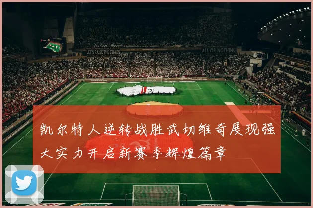 凯尔特人逆转战胜武切维奇展现强大实力开启新赛季辉煌篇章