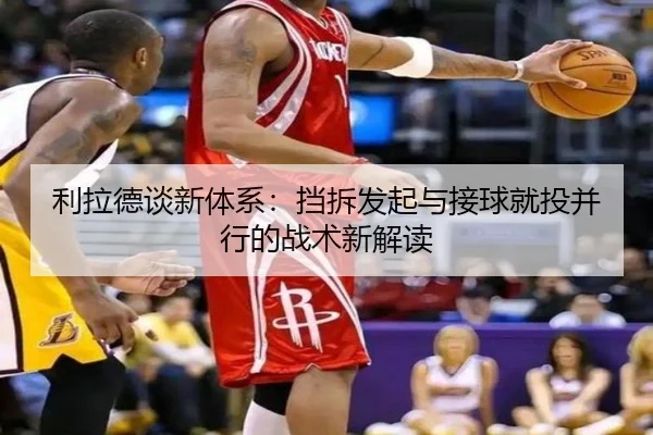 利拉德谈新体系:挡拆发起与接球就投并行的战术新解读